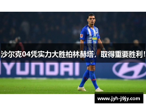 沙尔克04凭实力大胜柏林赫塔，取得重要胜利！