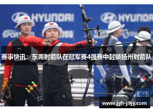 赛事快讯：东莞射箭队在冠军赛4强赛中封锁扬州射箭队