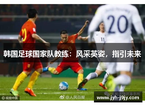 韩国足球国家队教练：风采英姿，指引未来