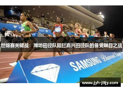 世锦赛关键战：潍坊田径队阻拦嘉兴田径队的备受瞩目之战