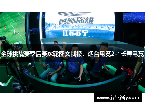 全球挑战赛季后赛次轮图文战报：烟台电竞2-1长春电竞