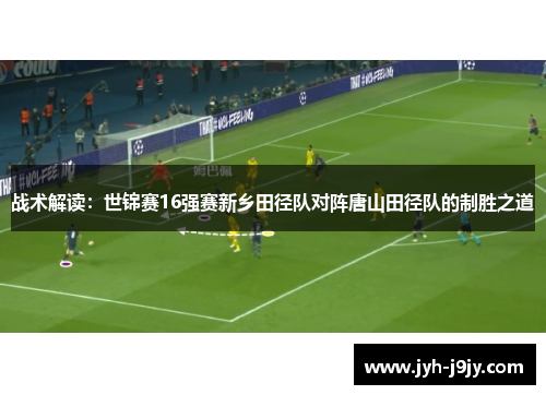 战术解读：世锦赛16强赛新乡田径队对阵唐山田径队的制胜之道