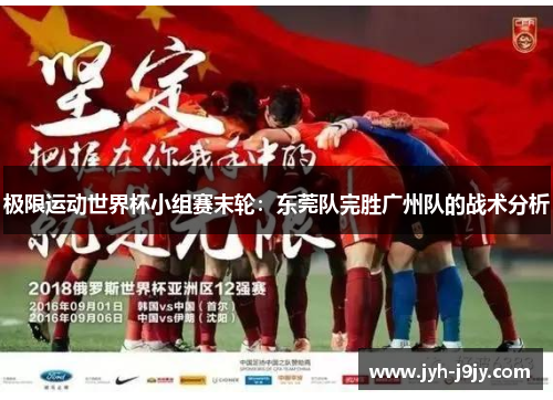 极限运动世界杯小组赛末轮：东莞队完胜广州队的战术分析