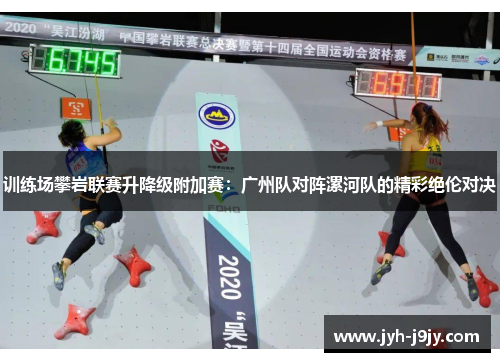 训练场攀岩联赛升降级附加赛：广州队对阵漯河队的精彩绝伦对决